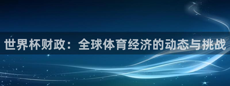 欧洲世界杯预选赛赛程：世界杯财政：全球体育经济的动态与挑战