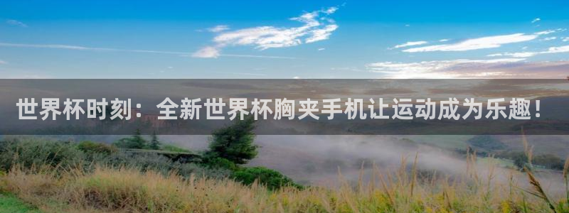 世界杯预选赛排名：世界杯时刻：全新世界杯胸夹手机让运动成为乐趣！