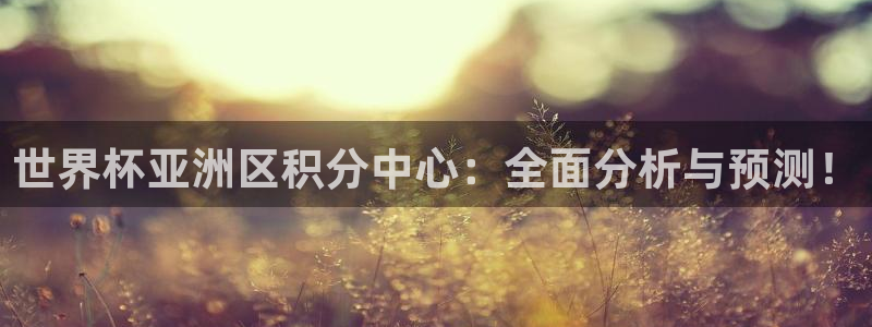 2026世界杯足球赛程时间表：世界杯亚洲区积分中心：全面分析与预测！