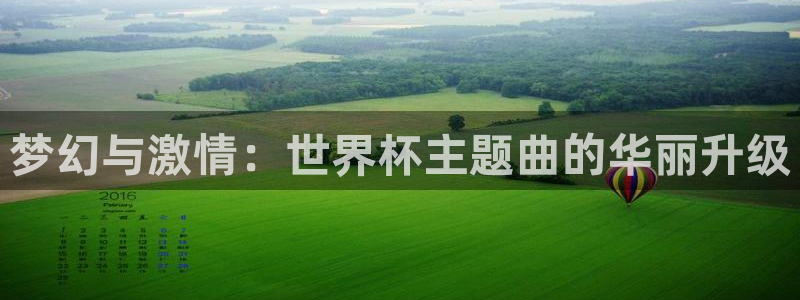 中国 世界杯：梦幻与激情：世界杯主题曲的华丽升级