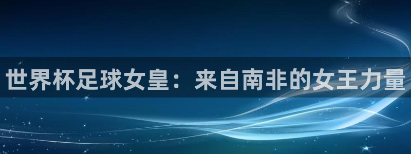 世界杯2026比赛时间表：世界杯足球女皇：来自南非的女王力量