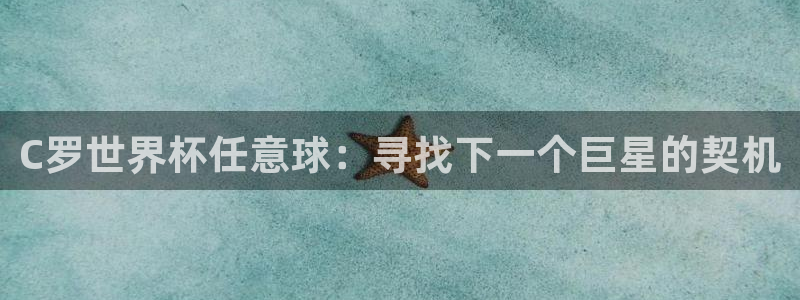 世界杯直播网：C罗世界杯任意球：寻找下一个巨星的契机