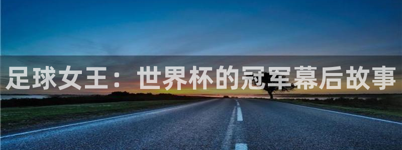 2026世界杯中国队：足球女王：世界杯的冠军幕后故事